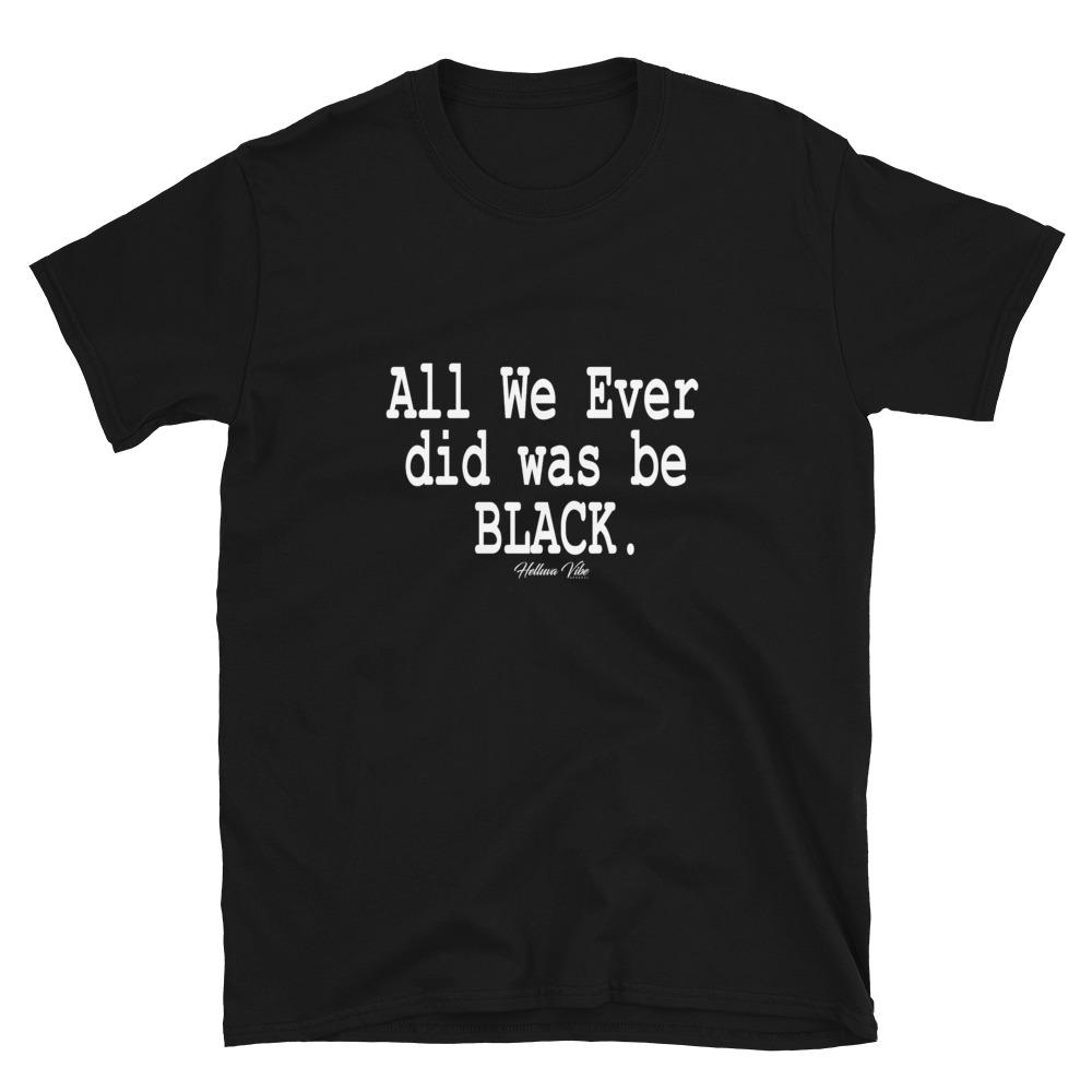All We Ever Did Was Be Black Tee - Helluva Vibe Apparel